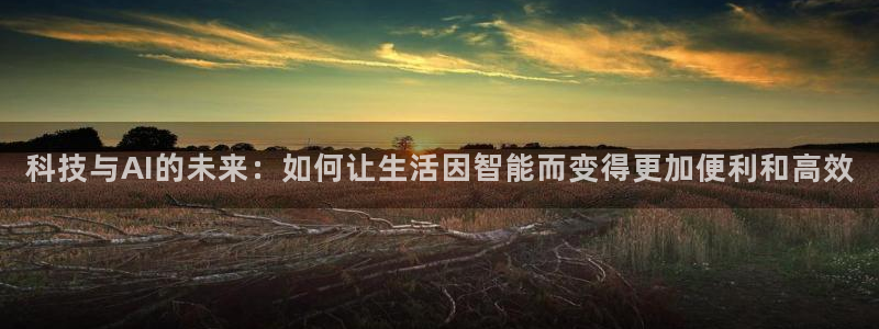 科技与AI的未来：如何让生活因智能而变得更加便利和高效