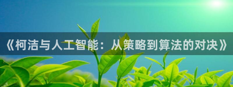 《柯洁与人工智能：从策略到算法的对决》