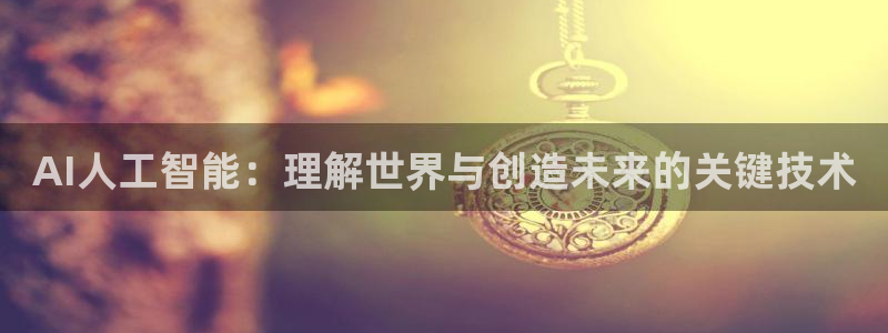 AI人工智能：理解世界与创造未来的关键技术