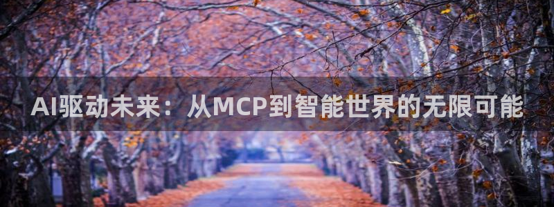 AI驱动未来：从MCP到智能世界的无限可能