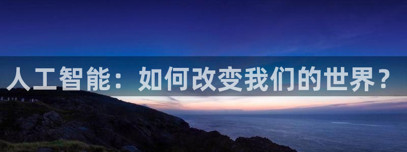 人工智能：如何改变我们的世界？
