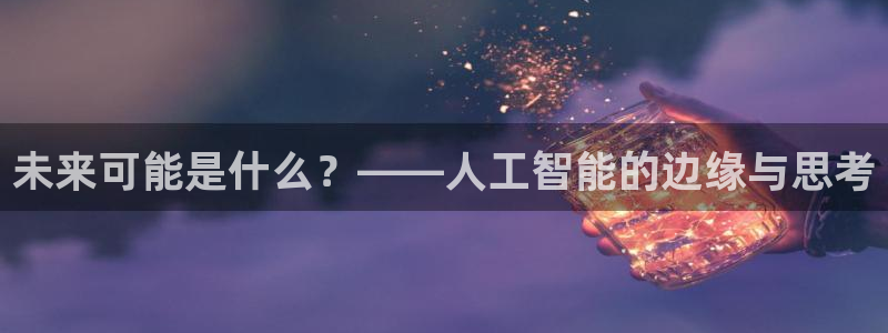 未来可能是什么？——人工智能的边缘与思考