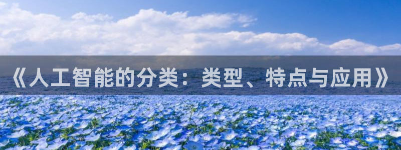 《人工智能的分类：类型、特点与应用》