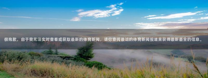 很抱歉，由于我无法实时查看或获取最新的体育新闻，请你查阅最近的体育新闻报道来获得最新最全的信息。