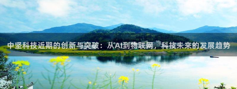 中坚科技近期的创新与突破：从AI到物联网，科技未来的发展趋势