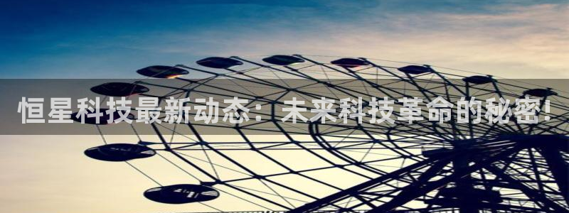 恒星科技最新动态：未来科技革命的秘密!