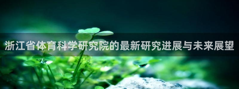 浙江省体育科学研究院的最新研究进展与未来展望