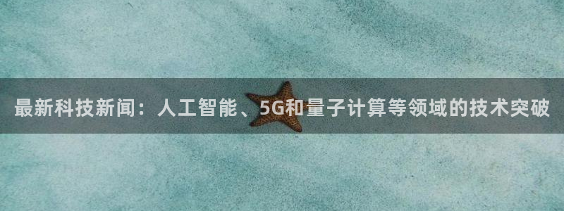 最新科技新闻：人工智能、5G和量子计算等领域的技术突破