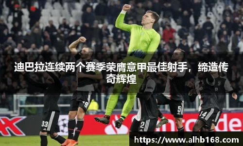 迪巴拉连续两个赛季荣膺意甲最佳射手，缔造传奇辉煌