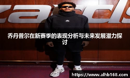 乔丹普尔在新赛季的表现分析与未来发展潜力探讨