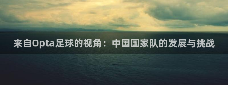 来自Opta足球的视角：中国国家队的发展与挑战