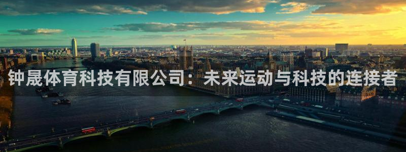 钟晟体育科技有限公司：未来运动与科技的连接者