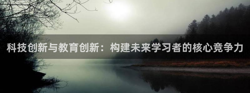 科技创新与教育创新：构建未来学习者的核心竞争力