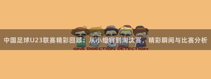 中国足球U23联赛精彩回顾：从小组赛到淘汰赛，精彩瞬间与比赛分析
